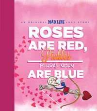 Cover image for Roses Are Red, Pickles Are Blue: An Original Mad Libs Love Story