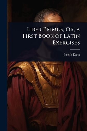 Cover image for Liber Primus, Or, a First Book of Latin Exercises