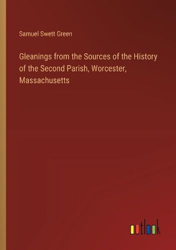 Cover image for Gleanings from the Sources of the History of the Second Parish, Worcester, Massachusetts
