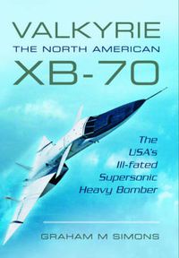 Cover image for Valkyrie: The North American XB-70: The USA's Ill-Fated Supersonic Heavy Bomber