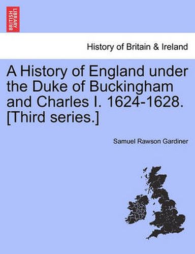 Cover image for A History of England Under the Duke of Buckingham and Charles I. 1624-1628. [Third Series.]