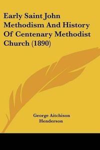 Cover image for Early Saint John Methodism and History of Centenary Methodist Church (1890)