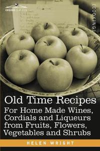 Cover image for Old Time Recipes for Home Made Wines, Cordials and Liqueurs from Fruits, Flowers, Vegetables and Shrubs