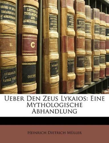 Ueber Den Zeus Lykaios: Eine Mythologische Abhandlung