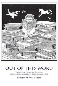 Cover image for Out of This Word: Stories and Poems for Children from the Cheshire Prize for Literature 2014