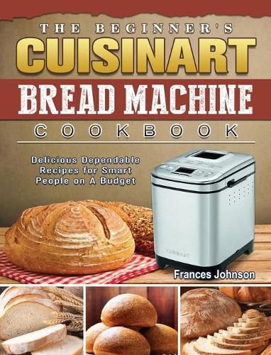 The Beginner's Cuisinart Bread Machine Cookbook: Delicious Dependable Recipes for Smart People on A Budget