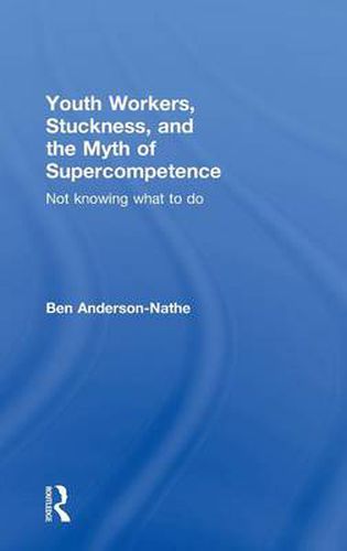 Cover image for Youth Workers, Stuckness, and the Myth of Supercompetence: Not knowing what to do