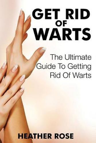Get Rid of Warts: The Ultimate Guide to Getting Rid of Warts
