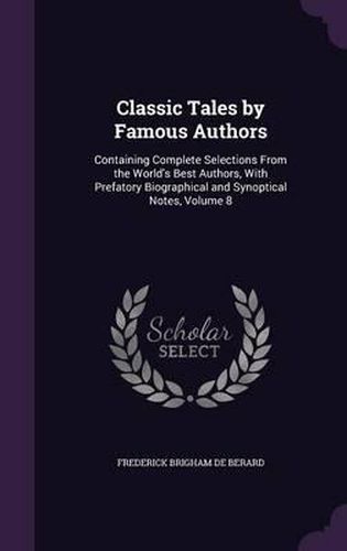 Classic Tales by Famous Authors: Containing Complete Selections from the World's Best Authors, with Prefatory Biographical and Synoptical Notes, Volume 8