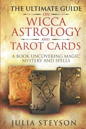 Cover image for The Ultimate Guide on Wicca, Witchcraft, Astrology, and Tarot Cards: A Book Uncovering Magic, Mystery and Spells: A Bible on Witchcraft (New Age and Divination Book 4)