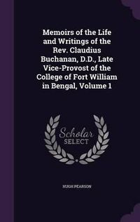 Cover image for Memoirs of the Life and Writings of the REV. Claudius Buchanan, D.D., Late Vice-Provost of the College of Fort William in Bengal, Volume 1