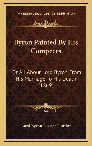 Byron Painted by His Compeers: Or All about Lord Byron from His Marriage to His Death (1869)