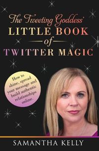 Cover image for The Tweeting Goddess Little Book of Twitter Magic: How to shine, spread your message and build authentic relationships online