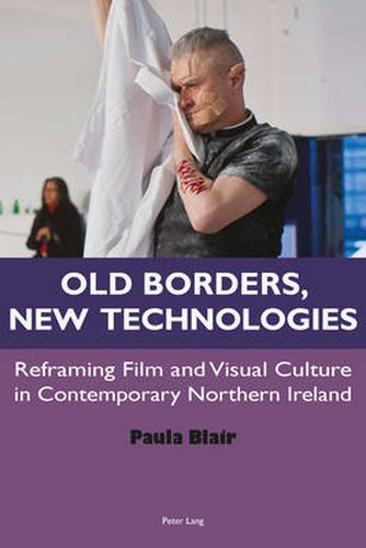 Cover image for Old Borders, New Technologies: Reframing Film and Visual Culture in Contemporary Northern Ireland