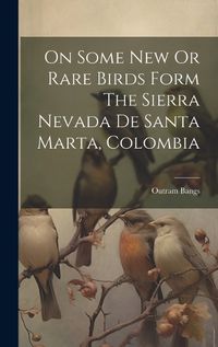 Cover image for On Some New Or Rare Birds Form The Sierra Nevada De Santa Marta, Colombia