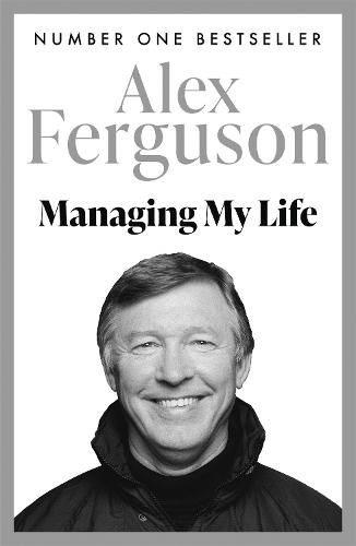 Managing My Life: My  Autobiography: The first book by the legendary Manchester United manager