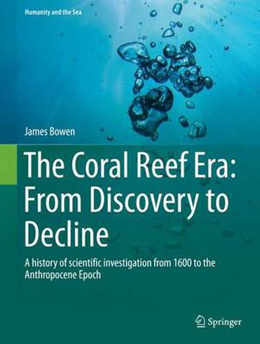 Cover image for The Coral Reef Era: From Discovery to Decline: A history of scientific investigation from 1600 to the Anthropocene Epoch