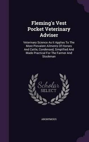 Cover image for Fleming's Vest Pocket Veterinary Adviser: Veterinary Science as It Applies to the More Prevalent Ailments of Horses and Cattle, Condensed, Simplified and Made Practical for the Farmer and Stockman