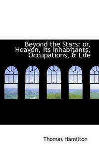 Cover image for Beyond the Stars: or, Heaven, Its Inhabitants, Occupations, & Life