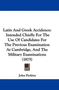 Cover image for Latin and Greek Accidence: Intended Chiefly for the Use of Candidates for the Previous Examination at Cambridge, and the Military Examinations (1875)