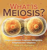 Cover image for What is Meiosis? Stages of Meiosis, Prophase, Metaphase, Anaphase and Telophase Grade 6-8 Life Science