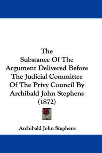 The Substance of the Argument Delivered Before the Judicial Committee of the Privy Council by Archibald John Stephens (1872)