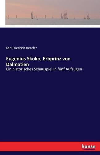 Eugenius Skoko, Erbprinz von Dalmatien: Ein historisches Schauspiel in funf Aufzugen