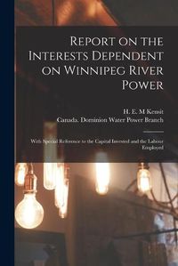 Cover image for Report on the Interests Dependent on Winnipeg River Power [microform]: With Special Reference to the Capital Invested and the Labour Employed