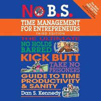 Cover image for No B.S. Time Management for Entrepreneurs: The Ultimate No Holds Barred Kick Butt Take No Prisoners Guide to Time Productivity and Sanity