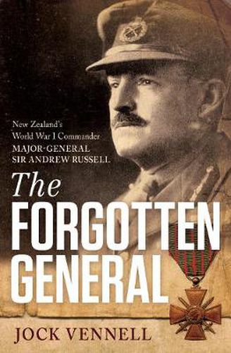 Cover image for The Forgotten General: New Zealand's World War 1 Commander Major-General Sir Andrew Russell