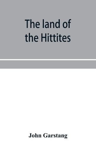 The land of the Hittites; an account of recent explorations and discoveries in Asia Minor, with descriptions of the Hittite monuments