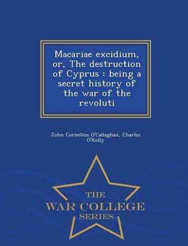 Macariae excidium, or, The destruction of Cyprus: being a secret history of the war of the revoluti - War College Series