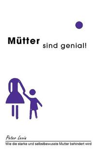 Cover image for Mutter sind genial!: Wie die starke und selbstbewusste Mutter behindert wird