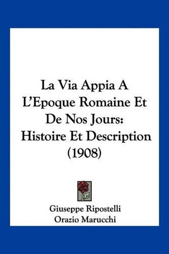 La Via Appia A L'Epoque Romaine Et de Nos Jours: Histoire Et Description (1908)