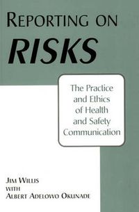 Cover image for Reporting on Risks: The Practice and Ethics of Health and Safety Communication