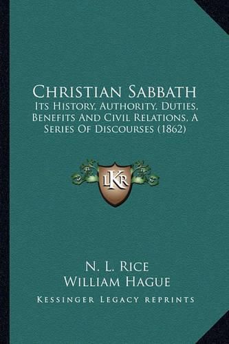 Christian Sabbath: Its History, Authority, Duties, Benefits and Civil Relations, a Series of Discourses (1862)