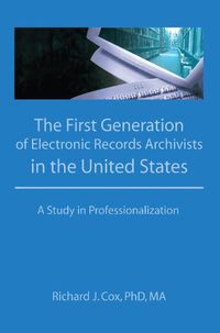 Cover image for The First Generation of Electronic Records Archivists in the United States A Study in Professionalization: A Study in Professionalization