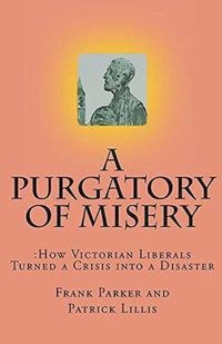 Cover image for A Purgatory of Misery: How Victorian Liberals Turned a Crisis into a Disaster