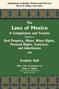 Cover image for The Laws of Mexico: A Compilation and Treatise Relating to Real Property, Mines, Water Rights, Personal Rights, Contracts, and Inheritances