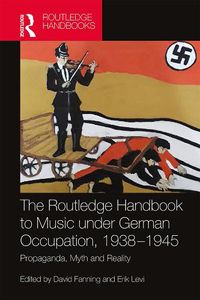 Cover image for The Routledge Handbook to Music under German Occupation, 1938-1945: Propaganda, Myth and Reality