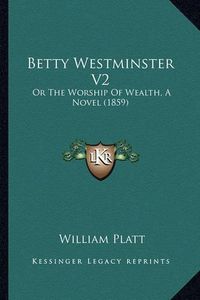 Cover image for Betty Westminster V2: Or the Worship of Wealth, a Novel (1859)