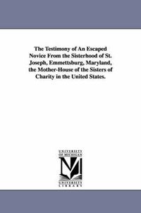 Cover image for The Testimony of An Escaped Novice From the Sisterhood of St. Joseph, Emmettsburg, Maryland, the Mother-House of the Sisters of Charity in the United States.