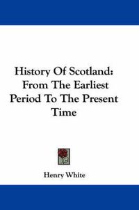 Cover image for History of Scotland: From the Earliest Period to the Present Time