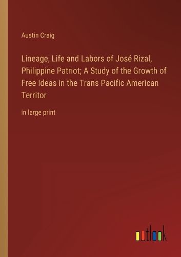 Cover image for Lineage, Life and Labors of Jose Rizal, Philippine Patriot; A Study of the Growth of Free Ideas in the Trans Pacific American Territor