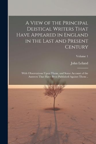 A View of the Principal Deistical Writers That Have Appeared in England in the Last and Present Century