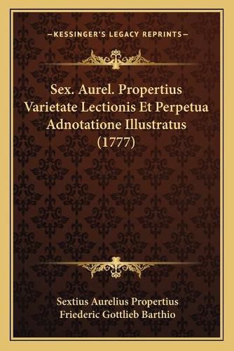 Cover image for Sex. Aurel. Propertius Varietate Lectionis Et Perpetua Adnotsex. Aurel. Propertius Varietate Lectionis Et Perpetua Adnotatione Illustratus (1777) Atione Illustratus (1777)
