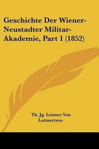 Cover image for Geschichte Der Wiener-Neustadter Militar-Akademie, Part 1 (1852)