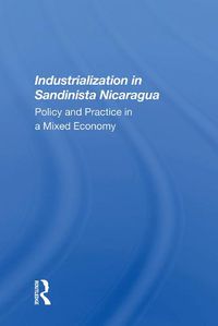 Cover image for Industrialization in Sandinista Nicaragua: Policy and Practice in a Mixed Economy
