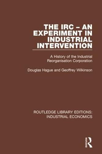 Cover image for The IRC - An Experiment in Industrial Intervention: A History of the Industrial Reorganisation Corporation