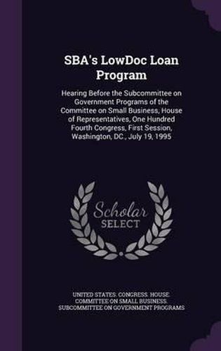 Cover image for Sba's Lowdoc Loan Program: Hearing Before the Subcommittee on Government Programs of the Committee on Small Business, House of Representatives, One Hundred Fourth Congress, First Session, Washington, DC., July 19, 1995